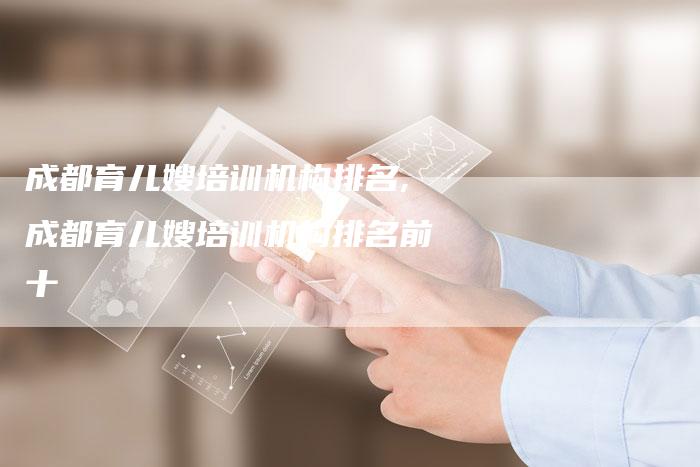 成都育儿嫂培训机构排名,成都育儿嫂培训机构排名前十