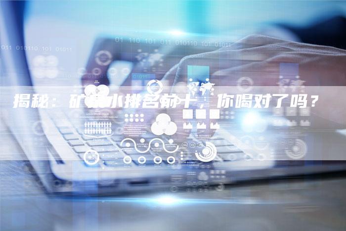 揭秘：矿泉水排名前十，你喝对了吗？