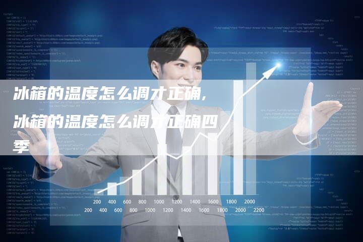 冰箱的温度怎么调才正确,冰箱的温度怎么调才正确四季