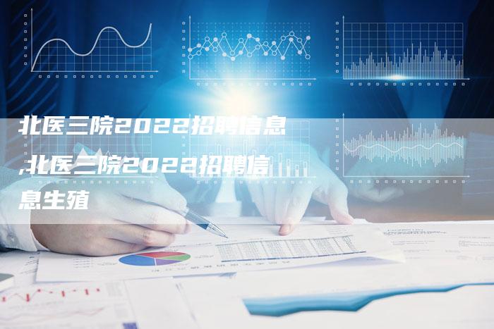 北医三院2022招聘信息,北医三院2022招聘信息生殖