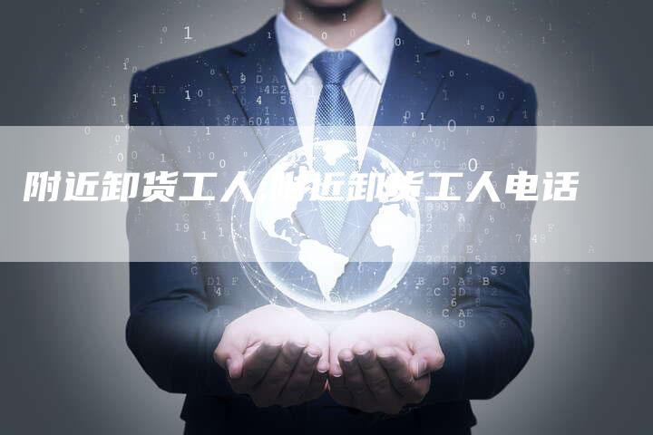 附近卸货工人,附近卸货工人电话