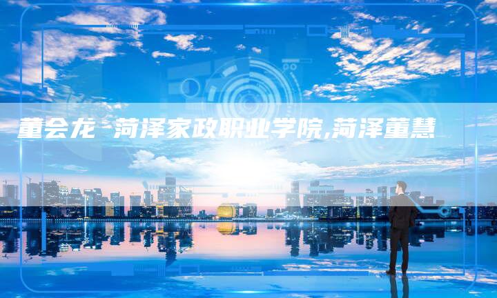 董会龙 菏泽家政职业学院,菏泽董慧