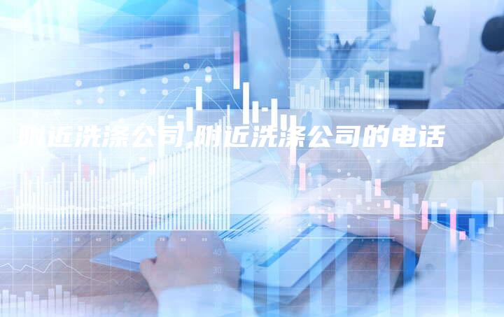 附近洗涤公司,附近洗涤公司的电话
