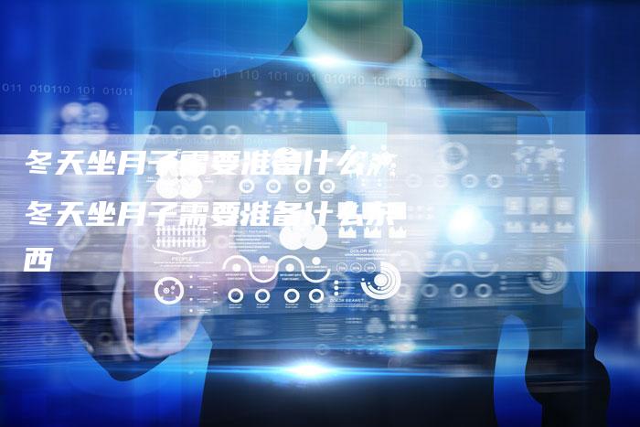 冬天坐月子需要准备什么,冬天坐月子需要准备什么东西
