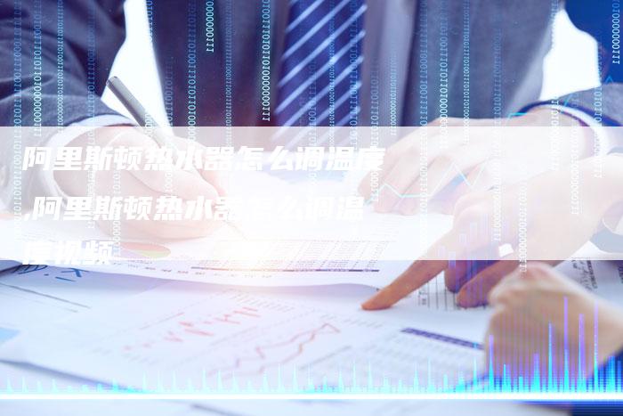 阿里斯顿热水器怎么调温度,阿里斯顿热水器怎么调温度视频