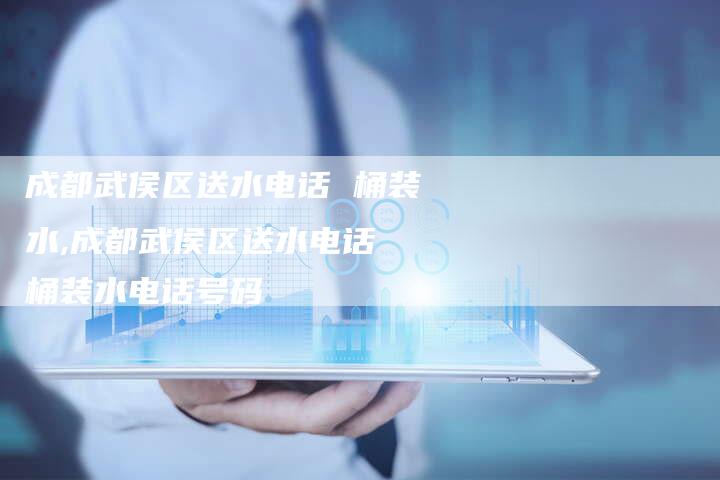 成都武侯区送水电话 桶装水,成都武侯区送水电话 桶装水电话号码