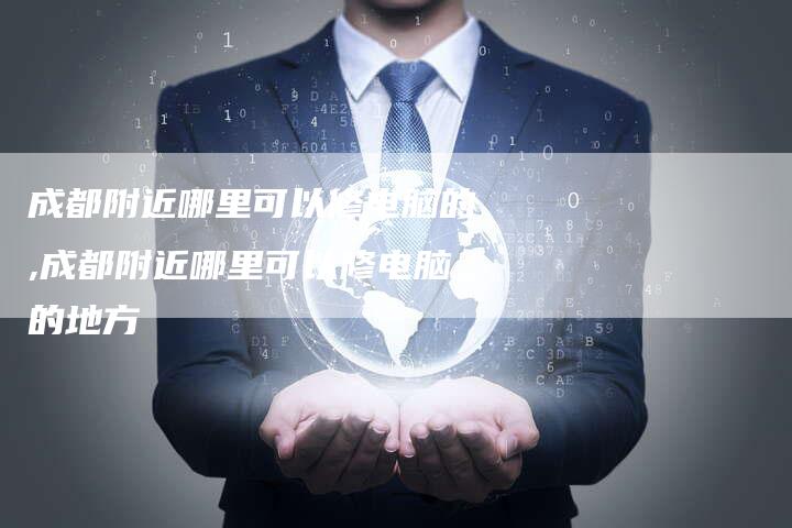 成都附近哪里可以修电脑的,成都附近哪里可以修电脑的地方