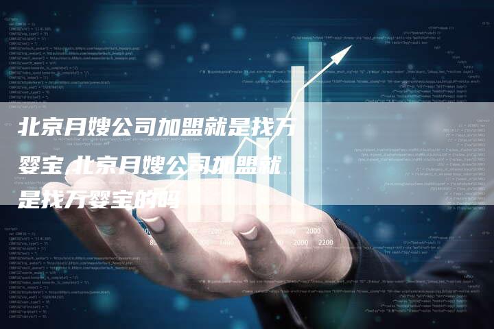 北京月嫂公司加盟就是找万婴宝,北京月嫂公司加盟就是找万婴宝的吗