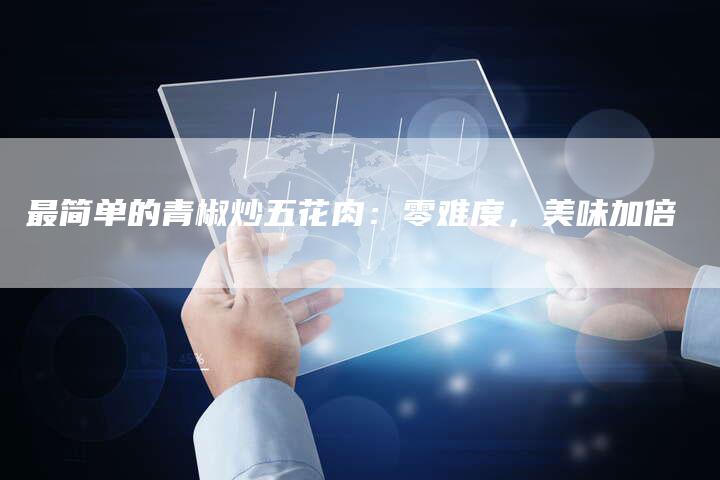 最简单的青椒炒五花肉：零难度，美味加倍