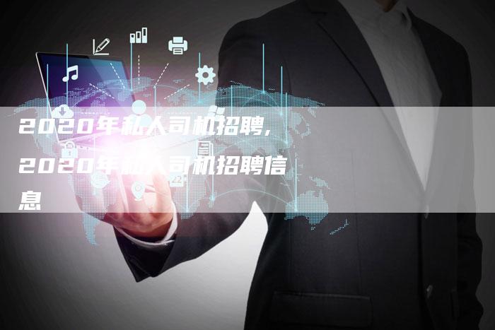 2020年私人司机招聘,2020年私人司机招聘信息