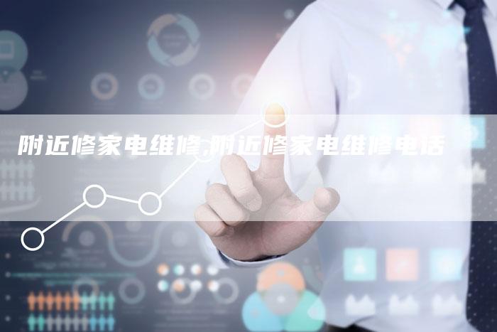 附近修家电维修,附近修家电维修电话