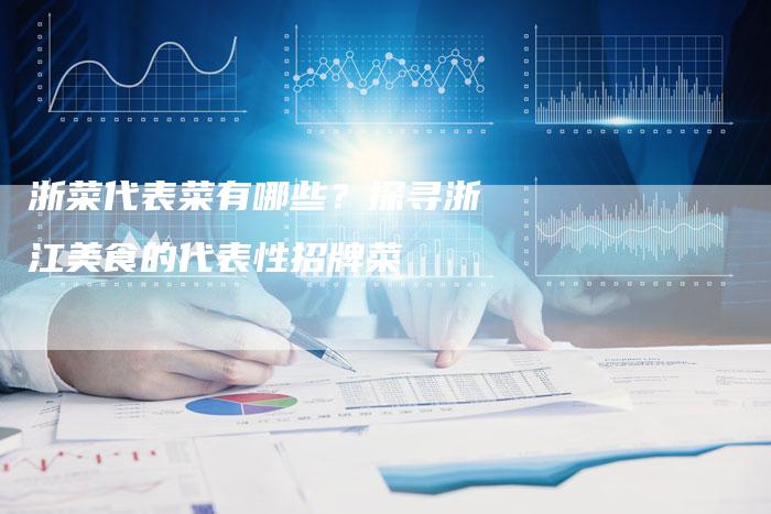 浙菜代表菜有哪些？探寻浙江美食的代表性招牌菜