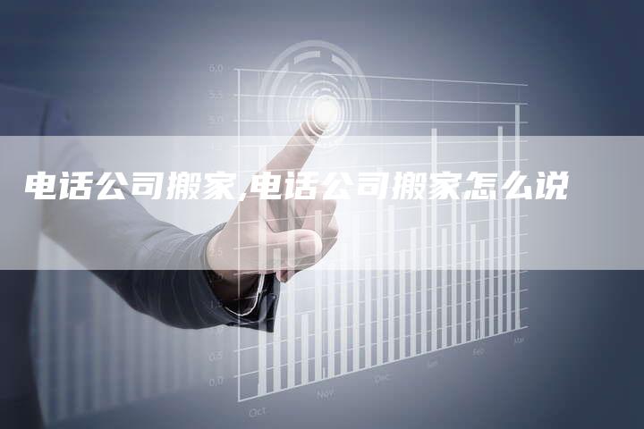 电话公司搬家,电话公司搬家怎么说