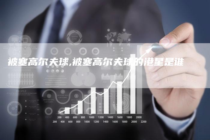 被塞高尔夫球,被塞高尔夫球的港星是谁