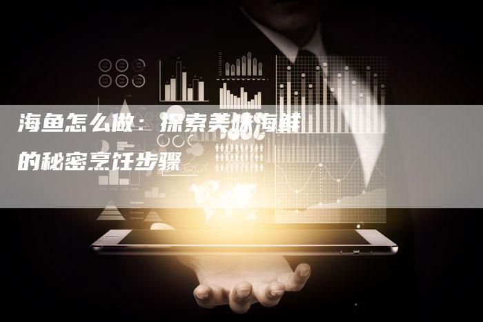 海鱼怎么做：探索美味海鲜的秘密烹饪步骤