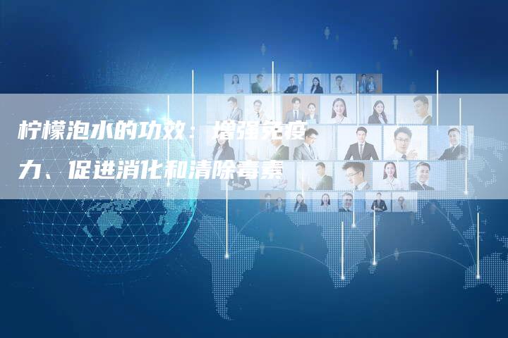 柠檬泡水的功效：增强免疫力、促进消化和清除毒素