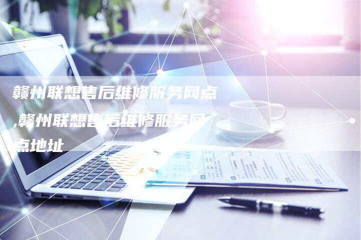 赣州联想售后维修服务网点,赣州联想售后维修服务网点地址
