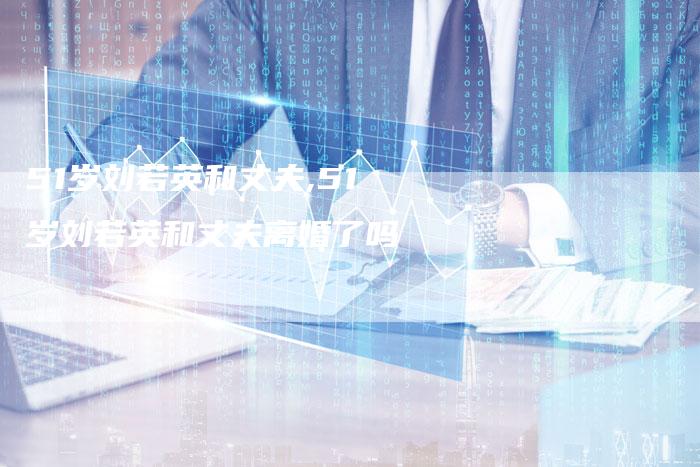 51岁刘若英和丈夫,51岁刘若英和丈夫离婚了吗