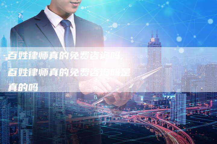 百姓律师真的免费咨询吗,百姓律师真的免费咨询吗是真的吗