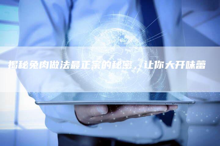 揭秘兔肉做法最正宗的秘密，让你大开味蕾