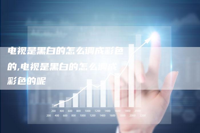 电视是黑白的怎么调成彩色的,电视是黑白的怎么调成彩色的呢