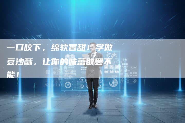 一口咬下，绵软香甜！学做豆沙酥，让你的味蕾欲罢不能！
