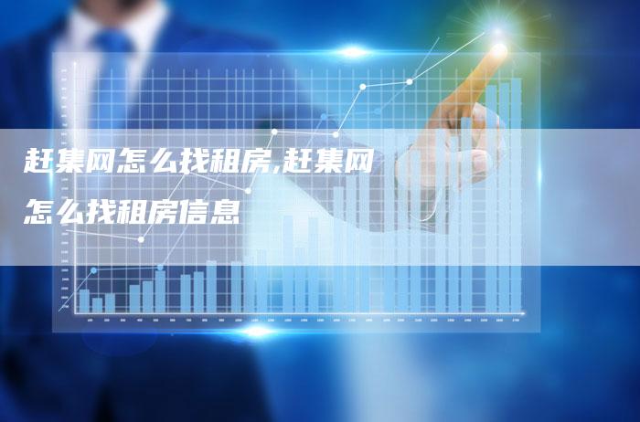 赶集网怎么找租房,赶集网怎么找租房信息