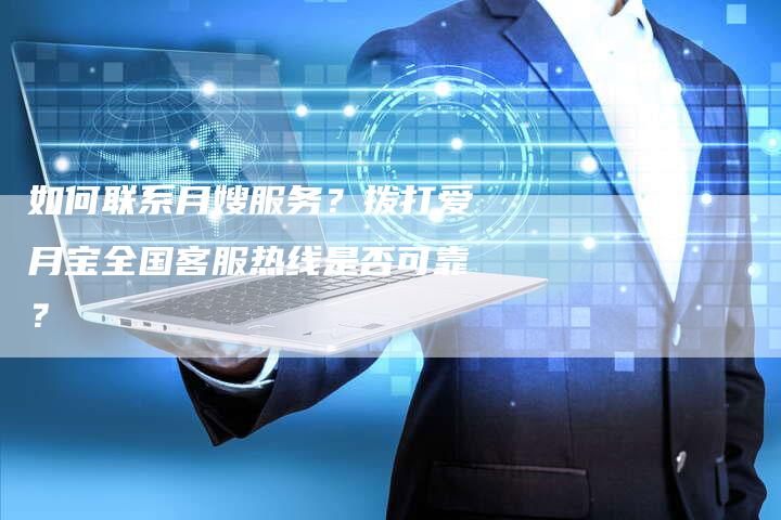 如何联系月嫂服务？拨打爱月宝全国客服热线是否可靠？