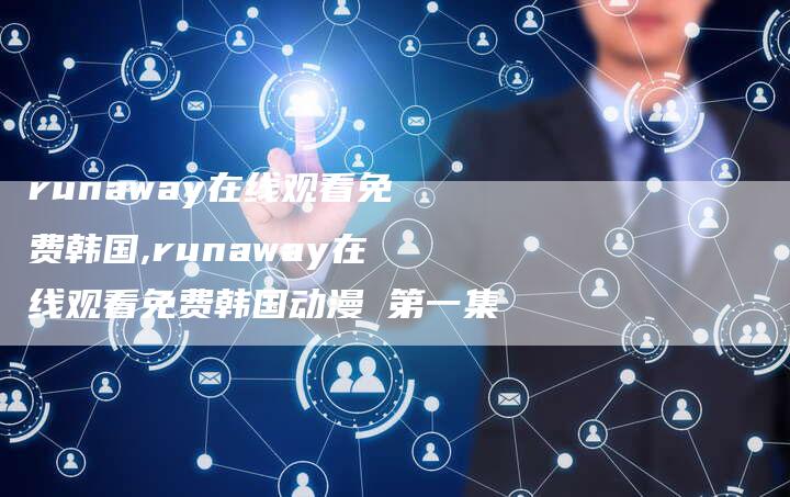runaway在线观看免费韩国,runaway在线观看免费韩国动漫 第一集