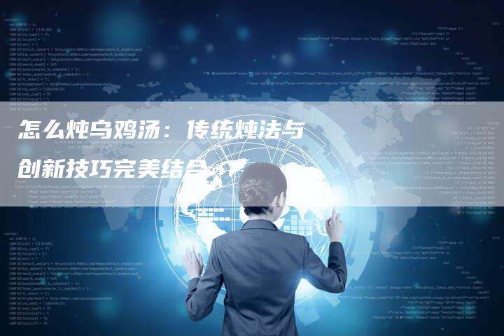 怎么炖乌鸡汤：传统炖法与创新技巧完美结合