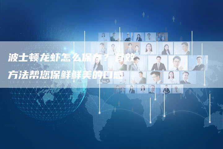 波士顿龙虾怎么保存？有效方法帮您保鲜鲜美的口感