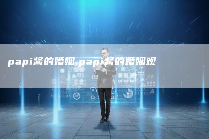 papi酱的婚姻,papi酱的婚姻观