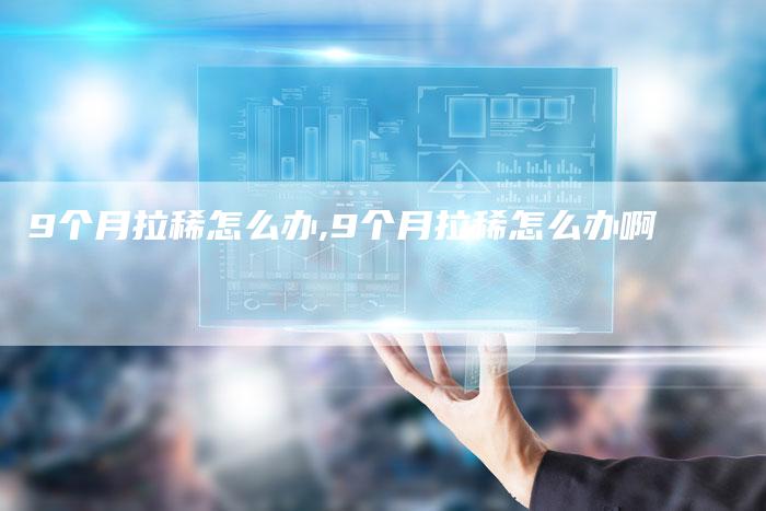 9个月拉稀怎么办,9个月拉稀怎么办啊
