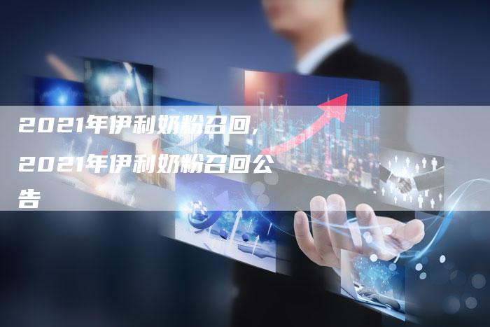 2021年伊利奶粉召回,2021年伊利奶粉召回公告