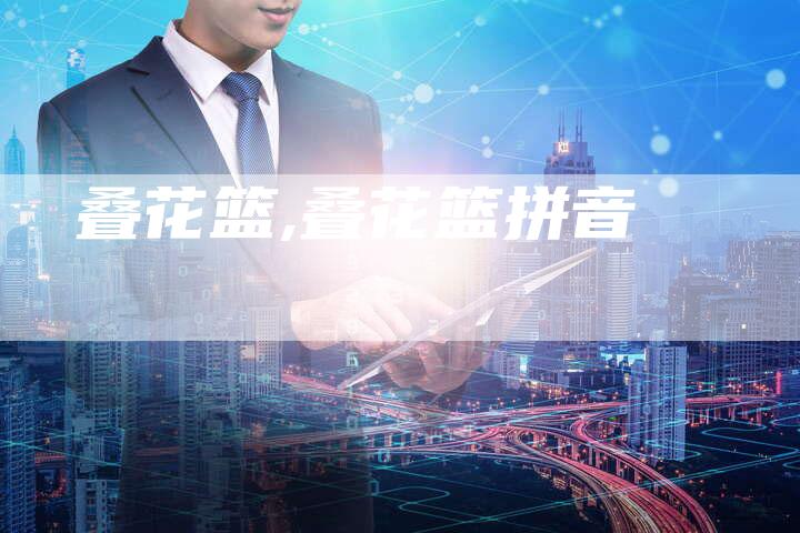 叠花篮,叠花篮拼音
