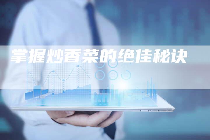 掌握炒香菜的绝佳秘诀