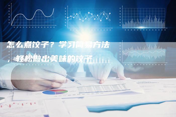 怎么煮饺子？学习简易方法，轻松做出美味的饺子
