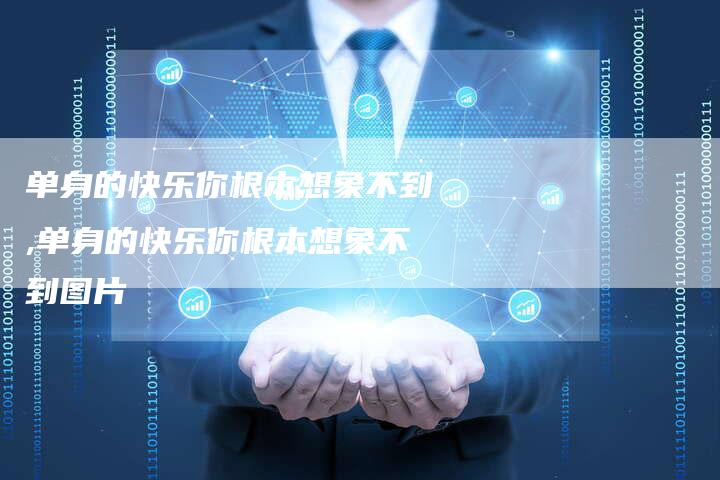 单身的快乐你根本想象不到,单身的快乐你根本想象不到图片