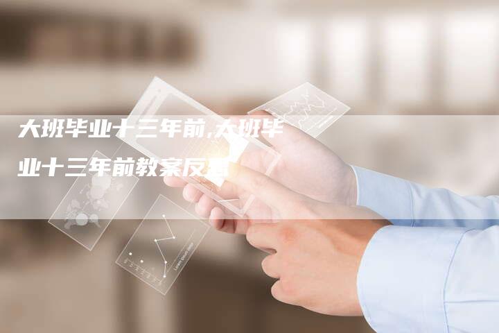 大班毕业十三年前,大班毕业十三年前教案反思
