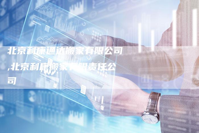 北京利康通达搬家有限公司,北京利康搬家有限责任公司