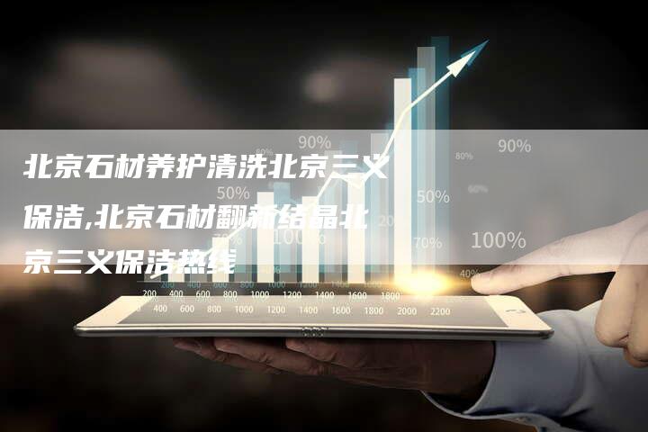 北京石材养护清洗北京三义保洁,北京石材翻新结晶北京三义保洁热线