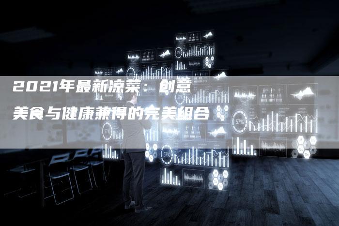 2021年最新凉菜：创意美食与健康兼得的完美组合