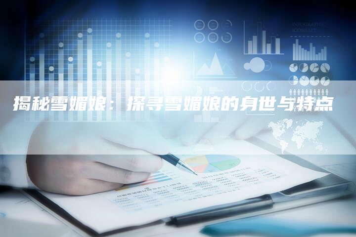 揭秘雪媚娘：探寻雪媚娘的身世与特点