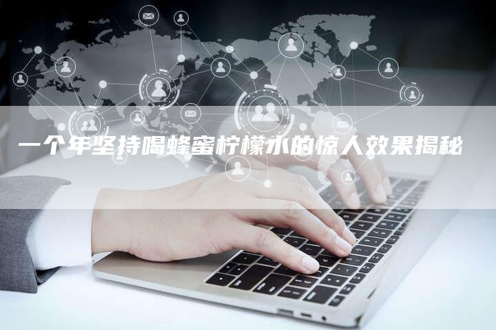 一个年坚持喝蜂蜜柠檬水的惊人效果揭秘