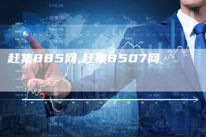 赶集885网,赶集8507网