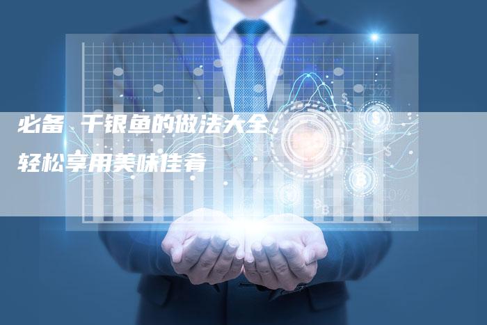 必备 干银鱼的做法大全，轻松享用美味佳肴