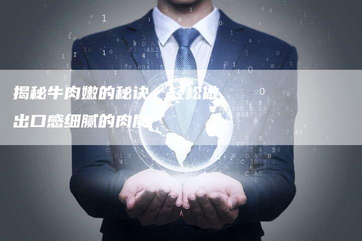 揭秘牛肉嫩的秘诀，轻松做出口感细腻的肉质