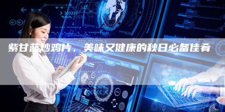 紫甘蓝炒鸡片，美味又健康的秋日必备佳肴