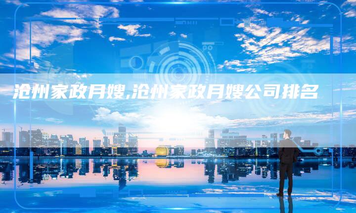 沧州家政月嫂,沧州家政月嫂公司排名