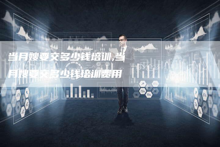 当月嫂要交多少钱培训,当月嫂要交多少钱培训费用